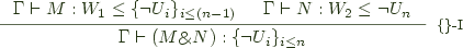  \inference{\Gamma \vdash M:W_1 \leq \lbrace\neg U_i\rbrace_{i\leq(n-1)} & \Gamma \vdash N : W_2 \leq \neg U_n}{\Gamma \vdash (M \binampersand N) : \lbrace \neg U_i \rbrace_{i \leq n }}[$\lbrace\rbrace$-I]